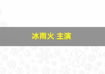 冰雨火 主演